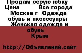 Продам серую юбку › Цена ­ 350 - Все города, Москва г. Одежда, обувь и аксессуары » Женская одежда и обувь   . Крым